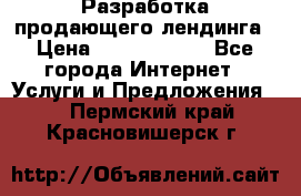 	Разработка продающего лендинга › Цена ­ 5000-10000 - Все города Интернет » Услуги и Предложения   . Пермский край,Красновишерск г.